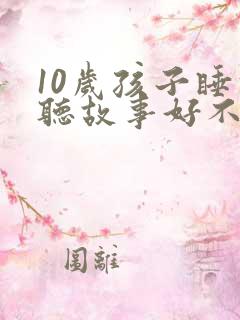 10岁孩子睡前听故事好不好