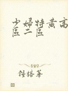 少妇特黄高清一区二区