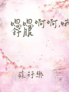 嗯嗯啊啊,哦哦舒服