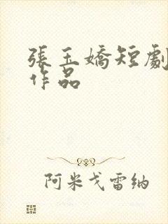 张玉娇短剧全部作品