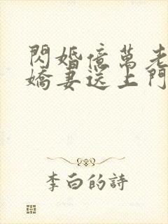 闪婚亿万老公 娇妻送上门