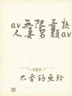 av无限看熟女人妻另类av