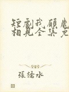 短剧我愿岁岁常相见全集免费观看