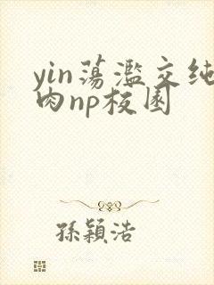 yin荡滥交纯肉np校园