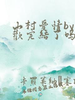 山村爱情by贪欢完结了吗