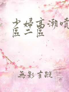 少妇高潮喷水一区二区