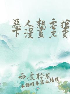 恶人想要抢救一下漫画免费下拉式观看