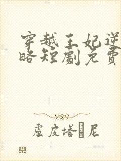 穿越王妃逆袭攻略短剧免费观看全集