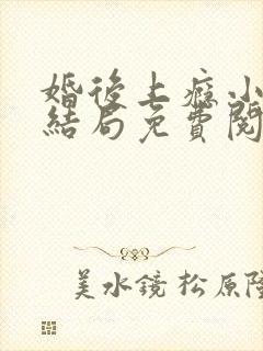 婚后上瘾小说大结局免费阅读全文