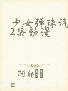 少女弹珠汽水第2集动漫