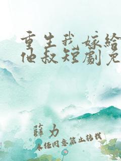 重生我嫁给前任他叔短剧免费观看
