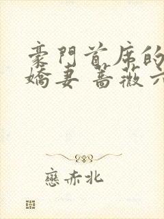 豪门首席的3嫁娇妻 蔷薇六少爷