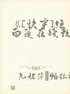 《[快穿]绝美白莲在线教学》