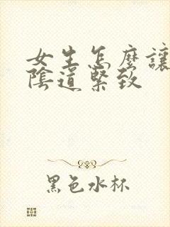 女生怎么让自己阴道紧致