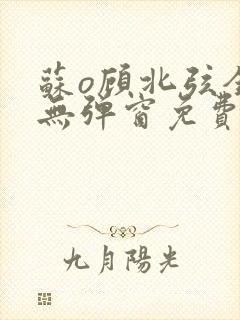 苏o顾北弦全文无弹窗免费阅读