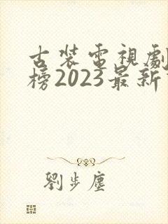 古装电视剧排行榜2023最新热播剧