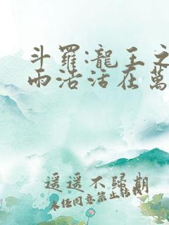 斗罗:龙王之霍雨浩活在万年后免费阅读