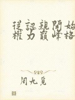 从认亲开始踏上权力巅峰格鱼小说完整版