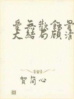 爱无欢蚀骨惊情大结局顾清欢