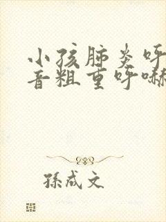 小孩肺炎呼吸声音粗重呼哧呼哧的