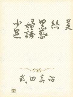 少妇黑丝美腿玉足诱惑