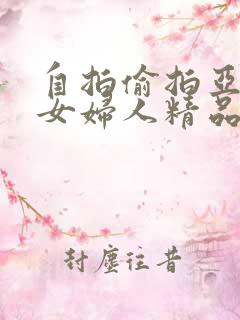 自拍偷拍亚洲熟女妇人精品
