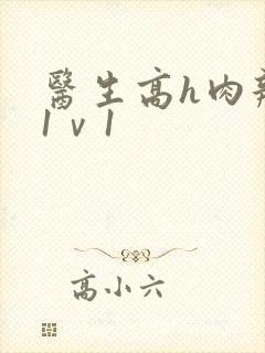 医生高h肉辣文1ⅴ1