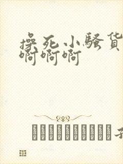 操死小骚货啊啊啊啊啊