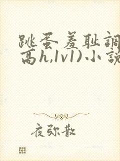跳蛋羞耻调教(高h,1v1)小说