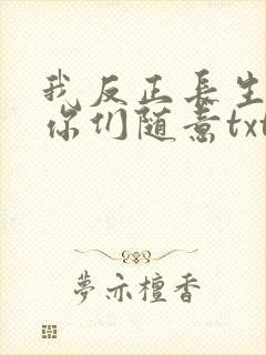 我反正长生不死你们随意txt全本下载