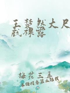 王楚然大尺度床戏裸露