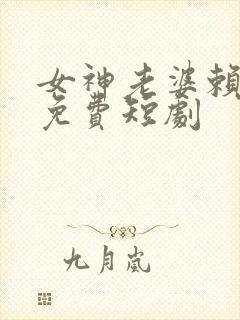 女神老婆赖上我免费短剧