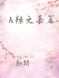 h辣文长篇小说