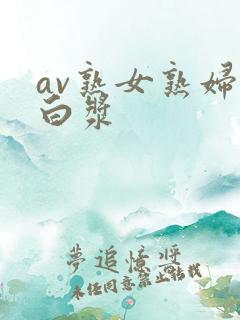 av熟女熟妇喷白浆