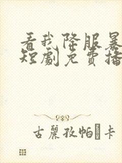看我降服暴女帝短剧免费播放