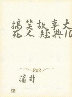搞笑故事大全笑死人 经典100字