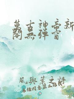 万古神帝新笔趣阁无弹窗