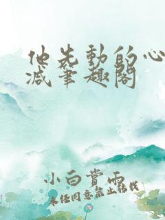 他先动的心无删减笔趣阁