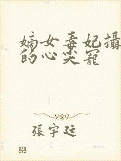 嫡女毒妃摄政王的心尖宠