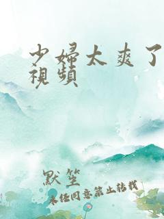 少妇太爽了免费视频