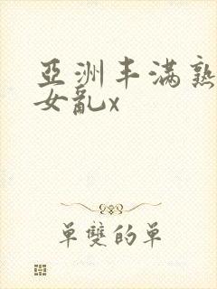 亚洲丰满熟妇熟女乱x