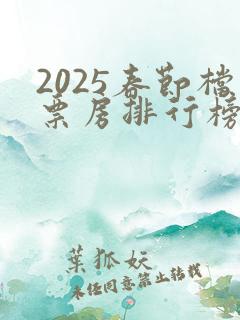 2025春节档票房排行榜前十名