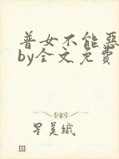 普女不能恶毒吗by全文免费阅读笔趣阁