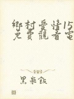 乡村爱情15部免费观看电视剧全集