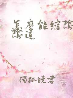 怎么能缩阴紧致阴道 怎么能缩阴紧致阴道