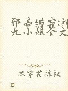 邪帝缠宠:神医九小姐全文阅读免费