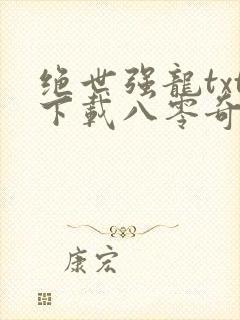 绝世强龙txt下载八零奇书网