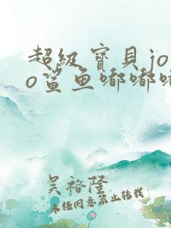 超级宝贝jojo鲨鱼嘟嘟嘟嘟