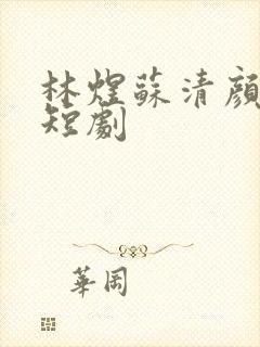 林煜苏清颜苏念短剧