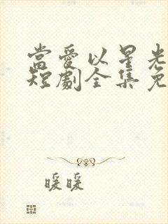 当爱以星光为牢短剧全集免费观看